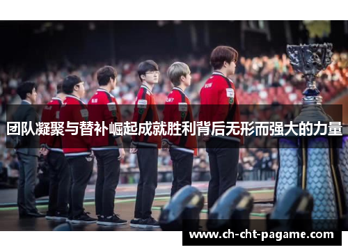 团队凝聚与替补崛起成就胜利背后无形而强大的力量