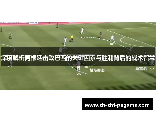 深度解析阿根廷击败巴西的关键因素与胜利背后的战术智慧