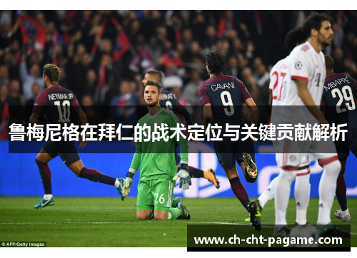 鲁梅尼格在拜仁的战术定位与关键贡献解析