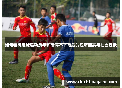 如何看待足球运动员年薪居高不下背后的经济因素与社会现象
