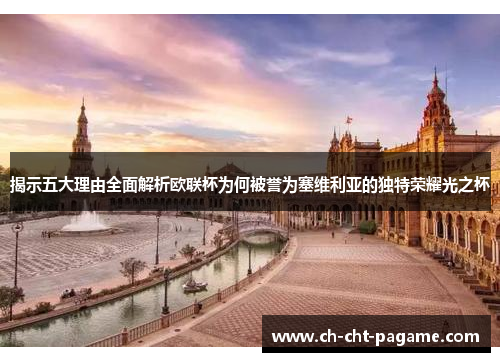 揭示五大理由全面解析欧联杯为何被誉为塞维利亚的独特荣耀光之杯