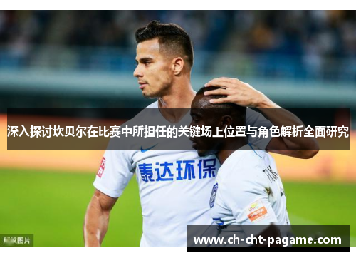 深入探讨坎贝尔在比赛中所担任的关键场上位置与角色解析全面研究