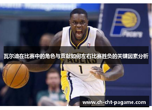 瓦尔迪在比赛中的角色与贡献如何左右比赛胜负的关键因素分析 瓦尔迪在比赛中的角色与贡献如何左右比赛胜负的关键因素分析