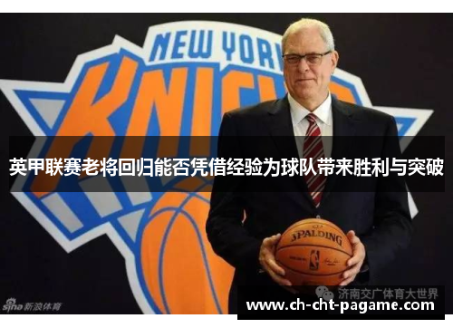 英甲联赛老将回归能否凭借经验为球队带来胜利与突破 英甲联赛老将回归能否凭借经验为球队带来胜利与突破