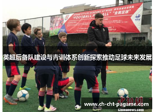 英超后备队建设与青训体系创新探索推动足球未来发展 英超后备队建设与青训体系创新探索推动足球未来发展