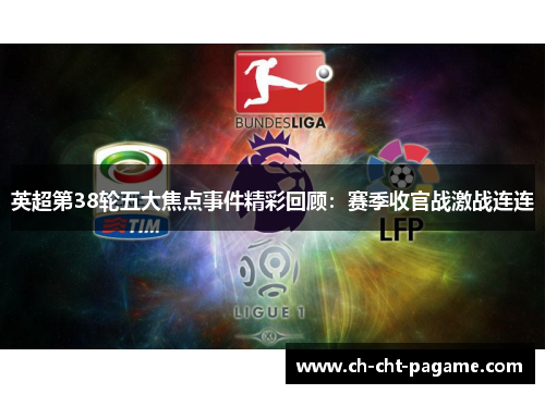 英超第38轮五大焦点事件精彩回顾：赛季收官战激战连连