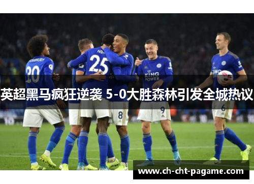 英超黑马疯狂逆袭 5-0大胜森林引发全城热议