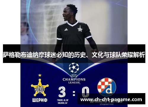 萨格勒布迪纳摩球迷必知的历史、文化与球队荣耀解析