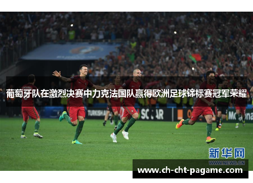 葡萄牙队在激烈决赛中力克法国队赢得欧洲足球锦标赛冠军荣耀