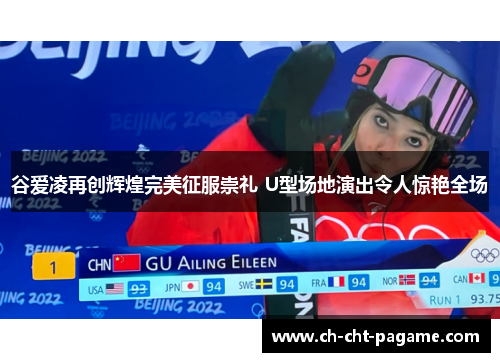 谷爱凌再创辉煌完美征服崇礼 U型场地演出令人惊艳全场