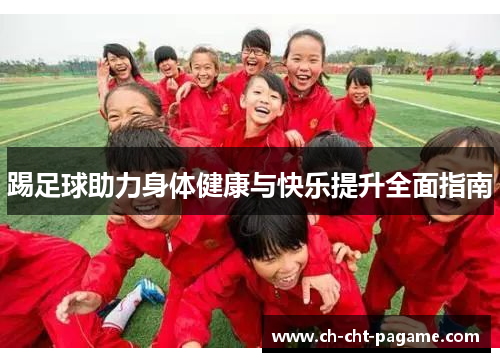 踢足球助力身体健康与快乐提升全面指南