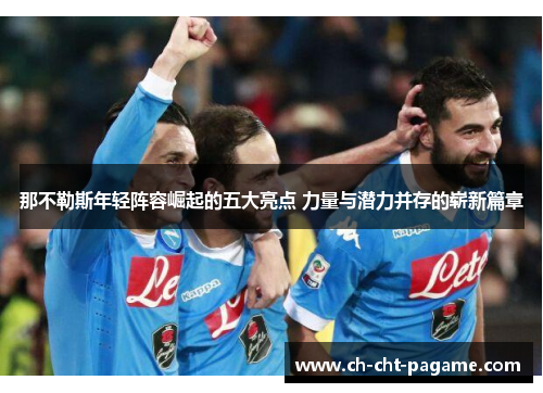 那不勒斯年轻阵容崛起的五大亮点 力量与潜力并存的崭新篇章