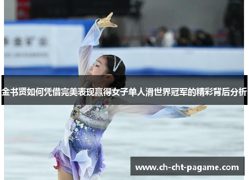 金书贤如何凭借完美表现赢得女子单人滑世界冠军的精彩背后分析