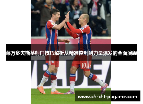 莱万多夫斯基射门技巧解析从精准控制到力量爆发的全面演绎