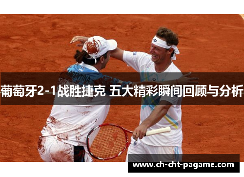 葡萄牙2-1战胜捷克 五大精彩瞬间回顾与分析 葡萄牙2-1战胜捷克 五大精彩瞬间回顾与分析