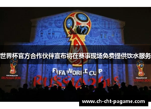 世界杯官方合作伙伴宣布将在赛事现场免费提供饮水服务