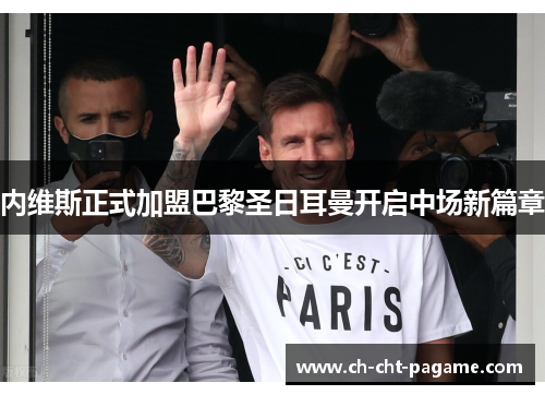 内维斯正式加盟巴黎圣日耳曼开启中场新篇章