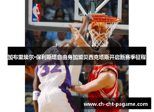 加布里埃尔·保利斯塔自由身加盟贝西克塔斯开启新赛季征程