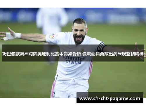 姆巴佩欧洲杯对阵奥地利比赛中鼻梁骨折 佩戴面具勇敢出战展现坚韧精神