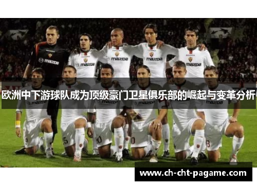 欧洲中下游球队成为顶级豪门卫星俱乐部的崛起与变革分析