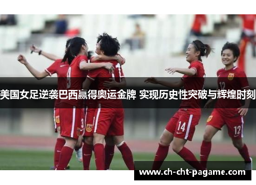 美国女足逆袭巴西赢得奥运金牌 实现历史性突破与辉煌时刻 美国女足逆袭巴西赢得奥运金牌 实现历史性突破与辉煌时刻