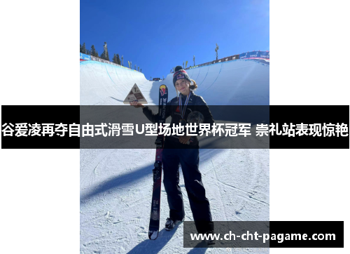 谷爱凌再夺自由式滑雪U型场地世界杯冠军 崇礼站表现惊艳