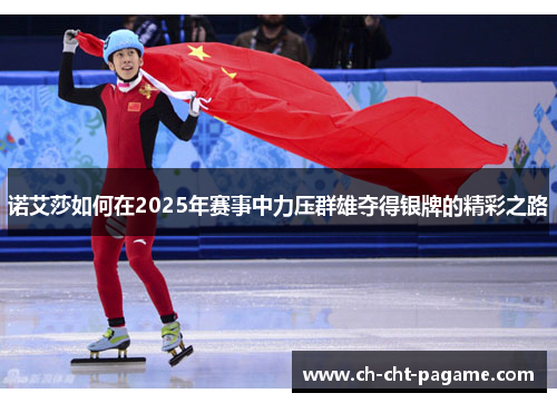 诺艾莎如何在2025年赛事中力压群雄夺得银牌的精彩之路