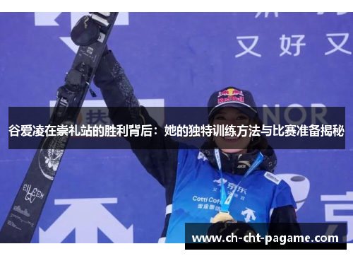 谷爱凌在崇礼站的胜利背后：她的独特训练方法与比赛准备揭秘