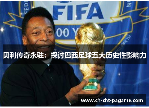 贝利传奇永驻：探讨巴西足球五大历史性影响力