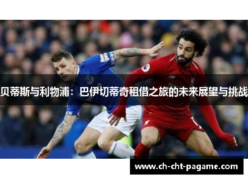 贝蒂斯与利物浦：巴伊切蒂奇租借之旅的未来展望与挑战