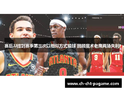 赛后JJ提到赛季第三次以相似方式输球 回顾魔术老鹰两场失利