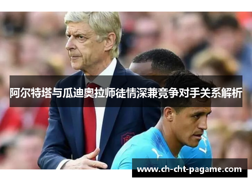 阿尔特塔与瓜迪奥拉师徒情深兼竞争对手关系解析