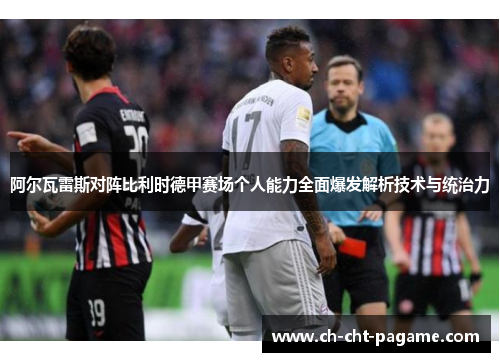 阿尔瓦雷斯对阵比利时德甲赛场个人能力全面爆发解析技术与统治力