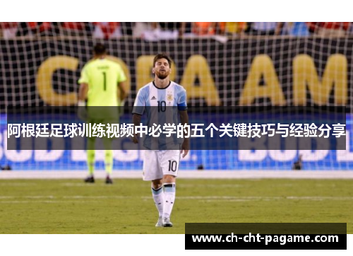 阿根廷足球训练视频中必学的五个关键技巧与经验分享 阿根廷足球训练视频中必学的五个关键技巧与经验分享