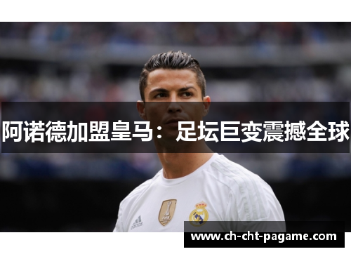 阿诺德加盟皇马:足坛巨变震撼全球 阿诺德加盟皇马:足坛巨变震撼全球