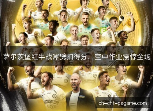 萨尔茨堡红牛战斧劈扣得分，空中作业震惊全场