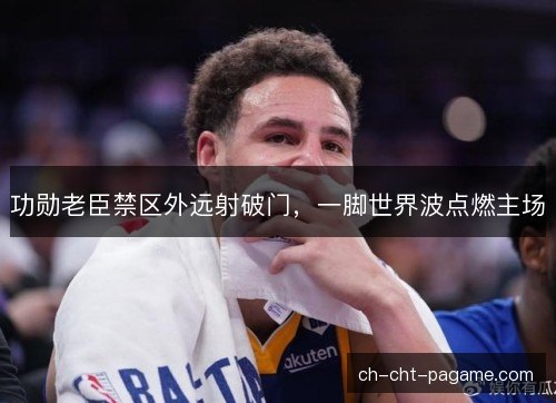 功勋老臣禁区外远射破门,一脚世界波点燃主场 功勋老臣禁区外远射破门,一脚世界波点燃主场